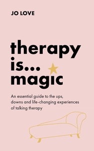 Jo Love - Therapy is... Magic - An essential guide to the ups, downs and life-changing experiences of talking therapy.