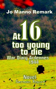 Jo Manno Remark - At 16 too young to die - War Diary Ardennes 1944.