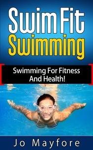  Jo Mayfore - Swim Fit Swimming - Swimming For Fitness And Health!.