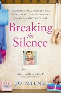 Jo Milne - Breaking the Silence - The inspiriational story of a girl born deaf and how she took the gamble of a lifetime to hear.