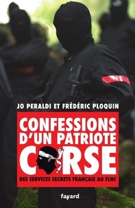 Jo Peraldi et Frédéric Ploquin - Confessions d'un patriote corse - Histoire secrète du FLNC.
