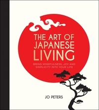 Jo Peters - The Art of Japanese Living - Bring Mindfulness, Joy and Simplicity Into Your Life.