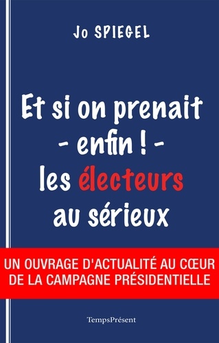 Jo Spiegel - Et si on prenait - enfin ! - les électeurs au sérieux.