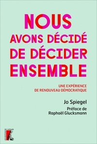 Jo Spiegel - Nous avons décidé de décider ensemble - Une expérience de renouveau démocratique.