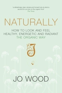 Jo Wood et Jane Graham-Maw - Naturally - How to Look and Feel Healthy, Energetic and Radiant the Organic Way.