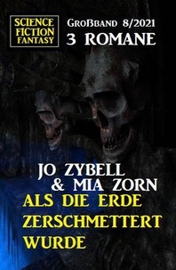  Jo Zybell et  Mia Zorn - Als die Erde zerschmettert wurde: Science Fiction Fantasy Großband 3 Romane 8/2021.
