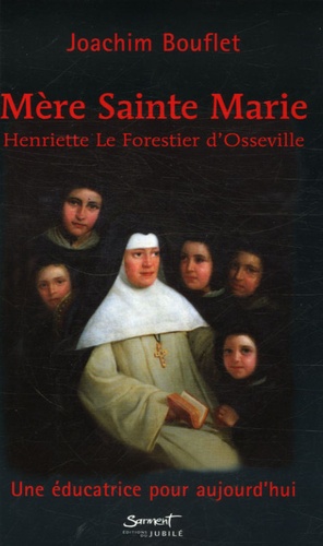 Joachim Bouflet - Mère Sainte-Marie - Henriette Le Forestier d'Osseville Une éducatrice pour aujourd'hui.