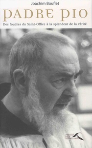 Joachim Bouflet - Padre Pio - Des foudres du Saint-Office à la splendeur de la vérité.