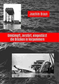 Joachim Braun - Umkämpft, zerstört, eingestürzt - die Brücken in Vorpommern.