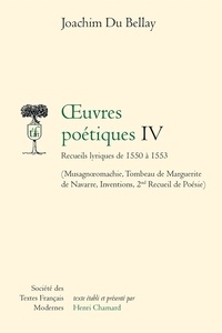 Joachim Du Bellay - Oeuvres poétiques, tome 4, Recueils lyriques de 1550 à 1553 - Musagneomachie, Tombeau de Marguerite de Navarre, Inventions, 2nd Recueil de Poésie.
