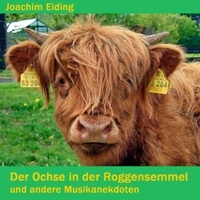 Joachim Eiding - Der Ochse in der Roggensemmel - und andere Musikanekdoten.