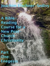  Joachim Elschner-Sedivy - A Bible-Reading Course for a New Post-Church Christianity - Part One: Enegesis.