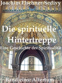  Joachim Elschner-Sedivy - Die spirituelle Hintertreppe. Eine Geschichte der Spiritualität. Band eins: Altertum.