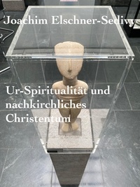  Joachim Elschner-Sedivy - Ur-Spiritualität und nachkirchliches Christentum.