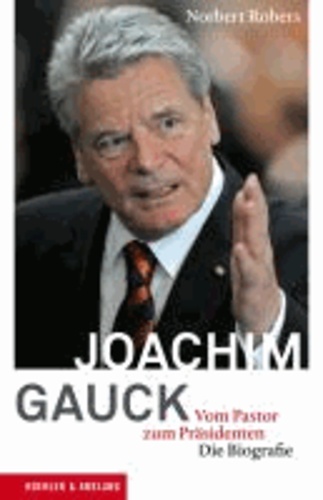 Joachim Gauck - Vom Pastor zum Präsidenten. Die Biografie.