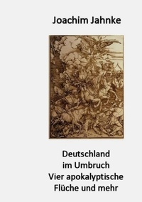 Joachim Jahnke - Deutschland im Umbruch - Vier apokalyptische Flüche und mehr.