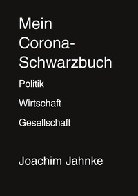 Joachim Jahnke - Mein Corona-Schwarzbuch - Politik, Wirtschaft und Gesellschaft in der Pandemie.