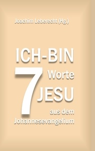 Joachim Leberecht - 7 Ich-bin-Worte Jesu aus dem Johannesevangelium.