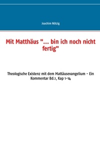 Joachim Nötzig - Mit Matthäus "... bin ich noch nicht fertig" - Theologische Existenz mit dem Mattäusevangelium - Ein Kommentar Bd.1, Kap 1-14.