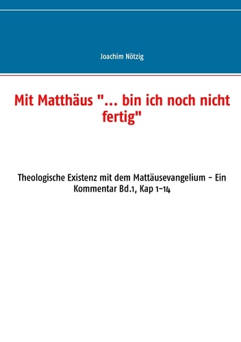 Mit Matthäus "... bin ich noch nicht fertig". Theologische Existenz mit dem Mattäusevangelium - Ein Kommentar Bd.1, Kap 1-14
