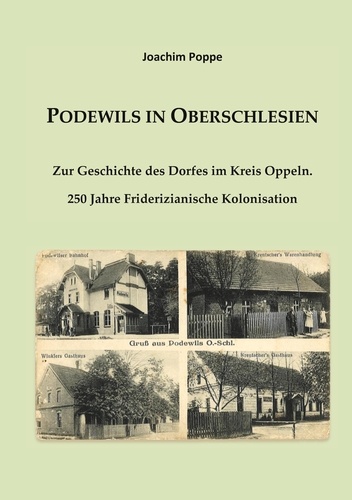 Podewils in Oberschlesien. Zur Geschichte des Dorfes im Kreis Oppeln. 250 Jahre Friderizianische Kolonisation