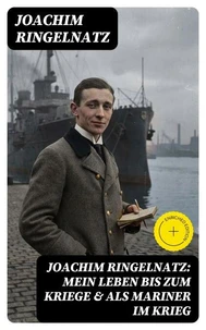 Joachim Ringelnatz: Mein Leben bis zum Kriege &amp; Als Mariner im Krieg