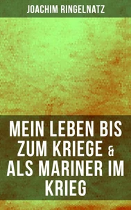 Joachim Ringelnatz: Mein Leben bis zum Kriege &amp; Als Mariner im Krieg