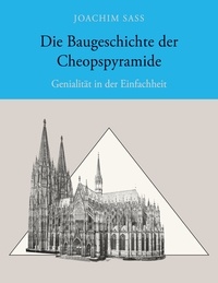Joachim Sass - Die Baugeschichte der Cheopspyramide - Genialität in der Einfachheit.