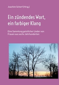Joachim Scherf - Ein zündendes Wort, ein farbiger Klang - Eine Sammlung geistlicher Lieder von Frauen aus sechs Jahrhunderten.