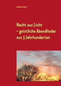 Joachim Scherf - Nacht aus Licht - 526 geistliche Abendlieder und -gedichte aus 5 Jahrhunderten.