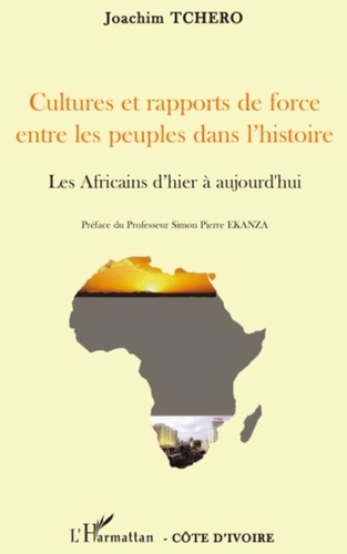 Joachim Tchero - Cultures et rapports de force entre les peuples dans l'histoire - Les Africains d'hier à aujourd'hui.