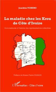 Joachim Tchero - La maladie chez les Krou de Côte d'Ivoire - De la mémoire à l'histoire des représentations collectives.