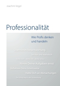 Joachim Vogel - Professionalität - Wie Profis denken und Handeln.
