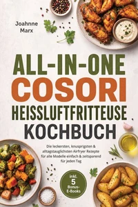 All-in-One Cosori Heißluftfritteuse Kochbuch: Die leckersten, knusprigsten & alltagstauglichsten Airfryer Rezepte für alle Modelle – einfach & zeitsparend für jeden Tag – inkl. 5 Bonus-E-Books