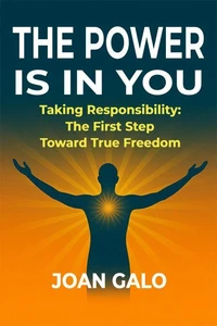 The Power Is in You Taking Responsibility: The First Step Toward True Freedom