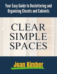 Clear Simple Spaces Your Easy Guide to Decluttering and Organizing Closets and Cabinets