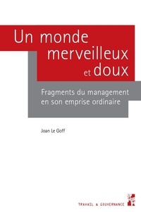 Joan Le Goff - Un monde merveilleux et doux - Fragments du management en son emprise ordinaire.