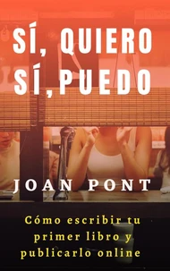 Sí, Quiero. Sí, Puedo. Cómo Escribir tu Primer Libro y Publicarlo Online.