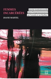 Joane Martel - Femmes incarcérées. - Inertie institutionnelle dans l’emprisonnement au Canada et au Québec.