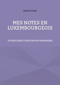 Joanie Grosz - Mes notes en luxembourgeois - Vocabulaire, conjugaison et grammaire.