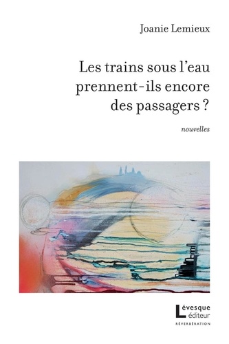 Joanie Lemieux - Les trains sous l'eau prennent-ils encore des passagers?.