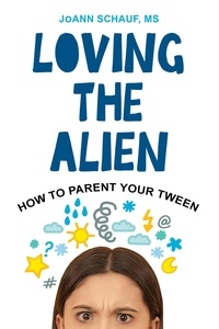  JoAnn Schauf - Loving the Alien: How to Parent Your Tween.