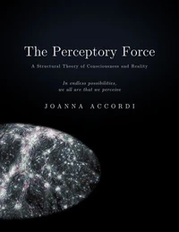 The Perceptory Force - The Structural Theory of Consciousness and Reality