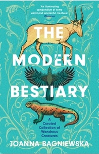 Joanna Bagniewska et Jennifer N. R. Smith - The Modern Bestiary - A Curated Collection of Wondrous Creatures.