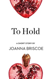 Joanna Briscoe - To Hold - A Short Story from the collection, Reader, I Married Him.
