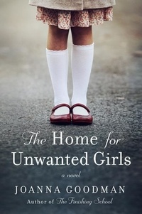 Joanna Goodman - The Home for Unwanted Girls - The heart-wrenching, gripping story of a mother-daughter bond that could not be broken – inspired by true events.