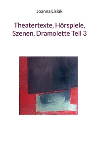 Joanna Lisiak - Theatertexte, Hörspiele, Szenen, Dramolette Teil 3.