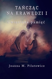  Joanna M. Pilatowicz - Tańcząc na krawędzi I - Uwięziona pamięć - Tańcząc na krawędzi, #1.