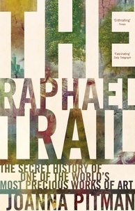 Joanna Pitman - The Raphael Trail - The Secret History of One of the World's Most Precious Works of Art.