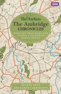 Joanna Toye et Karen Farrington - The Archers: The Ambridge Chronicles - Moments that made the nation's favourite radio drama.